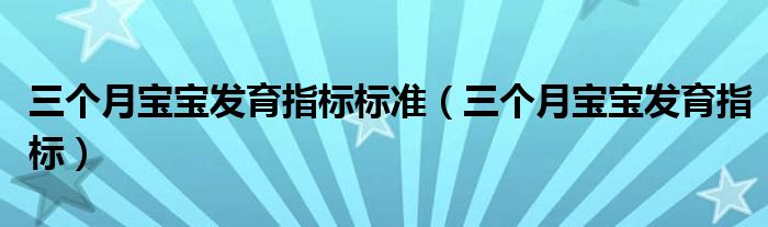 三個(gè)月寶寶發(fā)育指標(biāo)標(biāo)準(zhǔn)（三個(gè)月寶寶發(fā)育指標(biāo)）