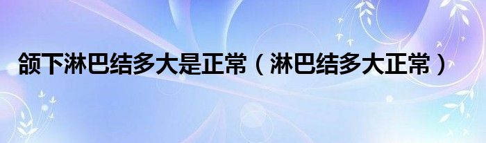 頜下淋巴結(jié)多大是正常（淋巴結(jié)多大正常）