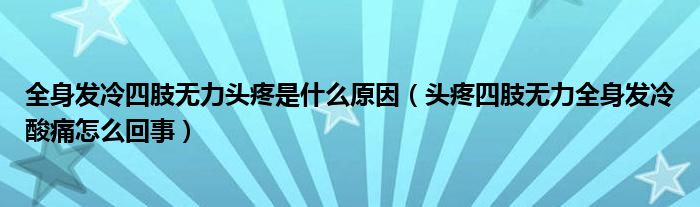 全身發(fā)冷四肢無力頭疼是什么原因（頭疼四肢無力全身發(fā)冷酸痛怎么回事）