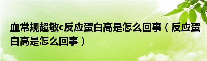 血常規(guī)超敏c反應(yīng)蛋白高是怎么回事（反應(yīng)蛋白高是怎么回事）