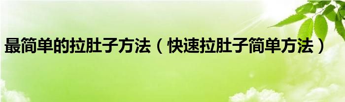 最簡(jiǎn)單的拉肚子方法（快速拉肚子簡(jiǎn)單方法）