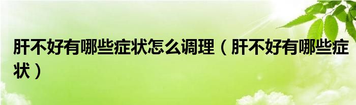 肝不好有哪些癥狀怎么調(diào)理（肝不好有哪些癥狀）