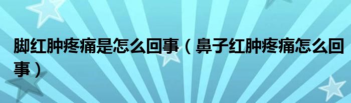 腳紅腫疼痛是怎么回事（鼻子紅腫疼痛怎么回事）