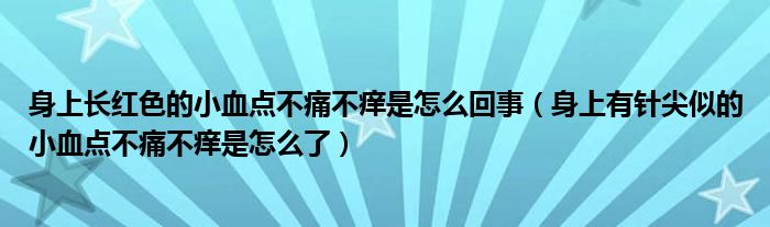 身上長(zhǎng)紅色的小血點(diǎn)不痛不癢是怎么回事（身上有針尖似的小血點(diǎn)不痛不癢是怎么了）