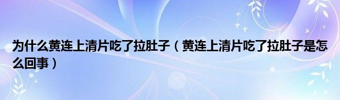 為什么黃連上清片吃了拉肚子（黃連上清片吃了拉肚子是怎么回事）