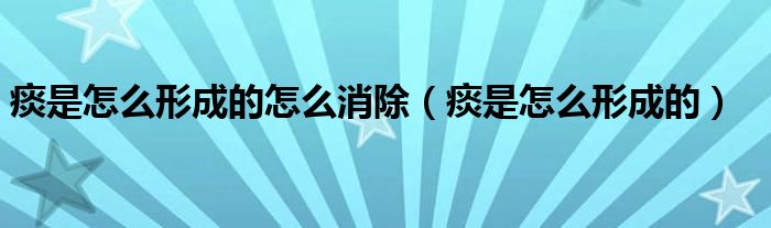 痰是怎么形成的怎么消除（痰是怎么形成的）