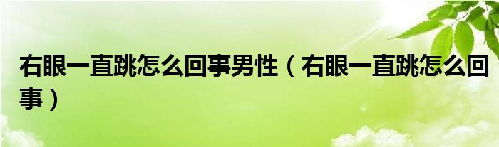 右眼一直跳怎么回事男性（右眼一直跳怎么回事）