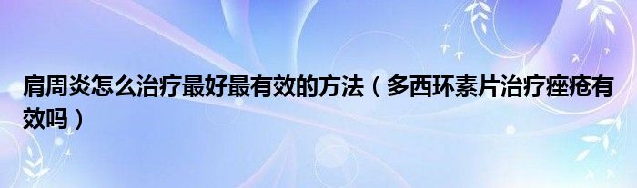 肩周炎怎么治療最好最有效的方法（多西環(huán)素片治療痤瘡有效嗎）