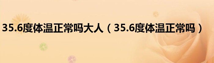 35.6度體溫正常嗎大人（35.6度體溫正常嗎）