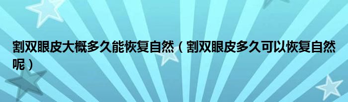 割雙眼皮大概多久能恢復(fù)自然（割雙眼皮多久可以恢復(fù)自然呢）