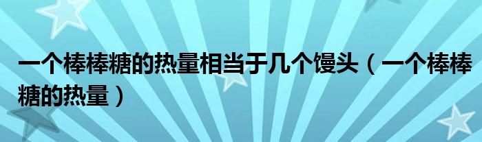 一個棒棒糖的熱量相當于幾個饅頭（一個棒棒糖的熱量）