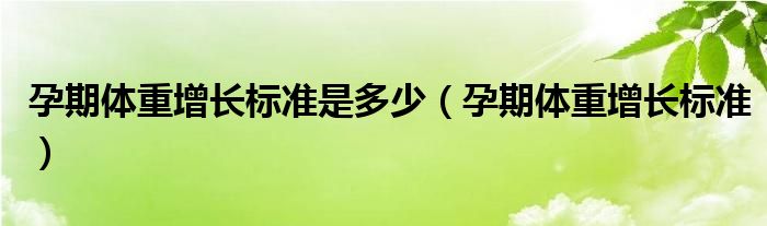 孕期體重增長標準是多少（孕期體重增長標準）