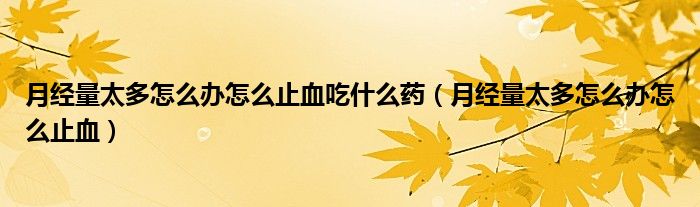 月經(jīng)量太多怎么辦怎么止血吃什么藥（月經(jīng)量太多怎么辦怎么止血）