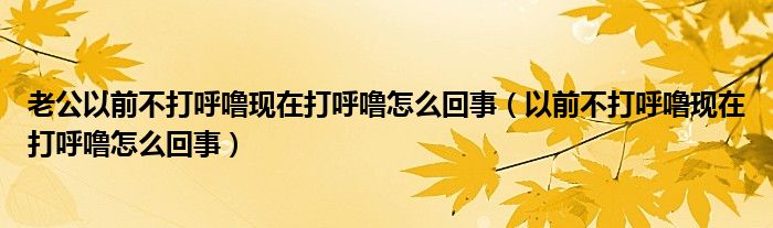 老公以前不打呼?，F(xiàn)在打呼嚕怎么回事（以前不打呼?，F(xiàn)在打呼嚕怎么回事）