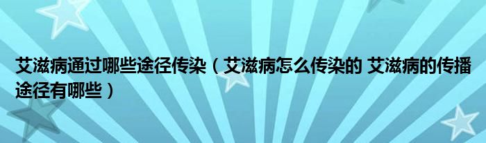 艾滋病通過哪些途徑傳染（艾滋病怎么傳染的 艾滋病的傳播途徑有哪些）