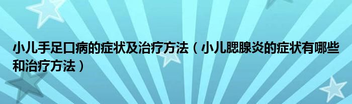 小兒手足口病的癥狀及治療方法（小兒腮腺炎的癥狀有哪些和治療方法）