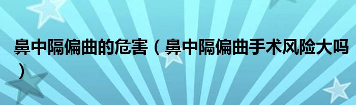 鼻中隔偏曲的危害（鼻中隔偏曲手術(shù)風(fēng)險大嗎）