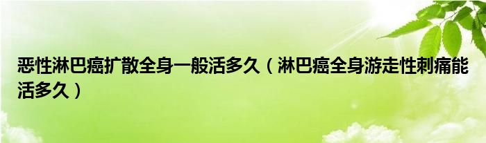 惡性淋巴癌擴散全身一般活多久（淋巴癌全身游走性刺痛能活多久）