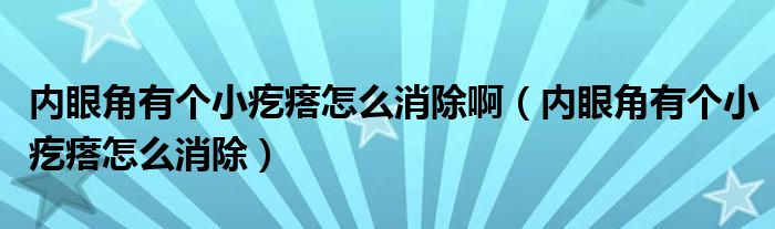 內(nèi)眼角有個(gè)小疙瘩怎么消除?。▋?nèi)眼角有個(gè)小疙瘩怎么消除）