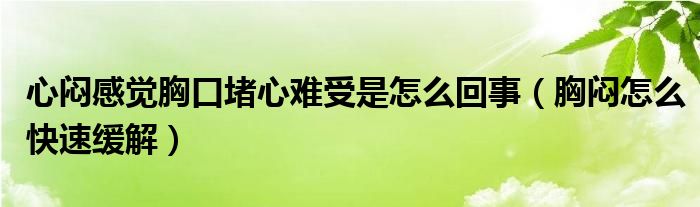 心悶感覺胸口堵心難受是怎么回事（胸悶怎么快速緩解）