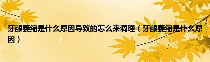 牙齦萎縮是什么原因?qū)е碌脑趺磥碚{(diào)理（牙齦萎縮是什么原因）