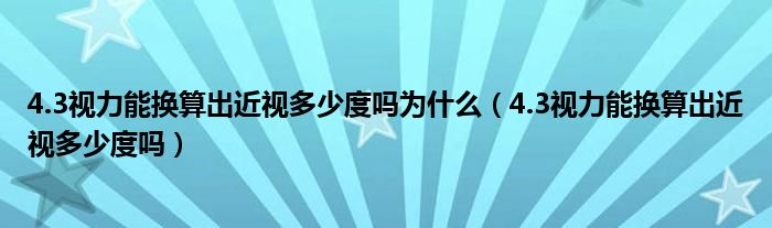 4.3視力能換算出近視多少度嗎為什么（4.3視力能換算出近視多少度嗎）