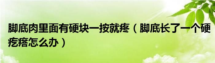 腳底肉里面有硬塊一按就疼（腳底長(zhǎng)了一個(gè)硬疙瘩怎么辦）