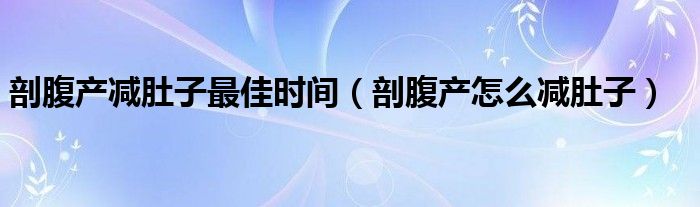 剖腹產減肚子最佳時間（剖腹產怎么減肚子）