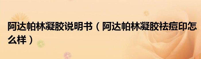 阿達(dá)帕林凝膠說(shuō)明書(shū)（阿達(dá)帕林凝膠祛痘印怎么樣）