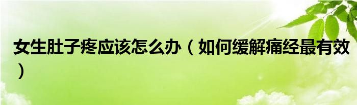 女生肚子疼應(yīng)該怎么辦（如何緩解痛經(jīng)最有效）