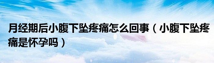 月經(jīng)期后小腹下墜疼痛怎么回事（小腹下墜疼痛是懷孕嗎）