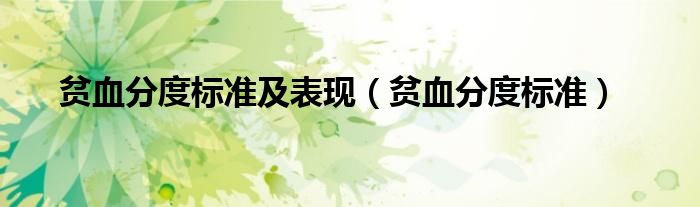 貧血分度標(biāo)準(zhǔn)及表現(xiàn)（貧血分度標(biāo)準(zhǔn)）