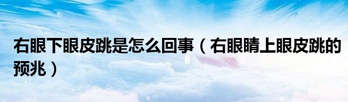 右眼下眼皮跳是怎么回事（右眼睛上眼皮跳的預(yù)兆）