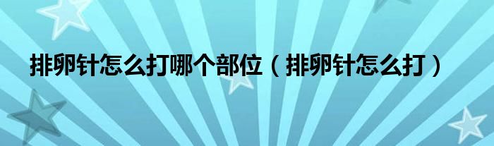 排卵針怎么打哪個(gè)部位（排卵針怎么打）