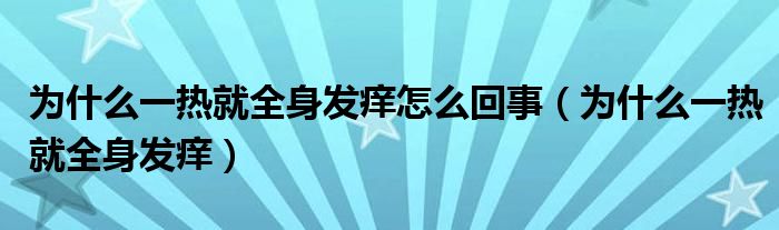 為什么一熱就全身發(fā)癢怎么回事（為什么一熱就全身發(fā)癢）