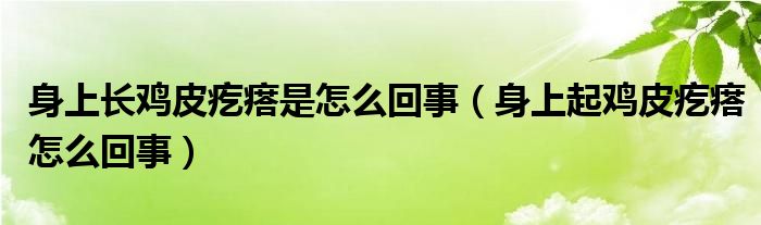 身上長雞皮疙瘩是怎么回事（身上起雞皮疙瘩怎么回事）