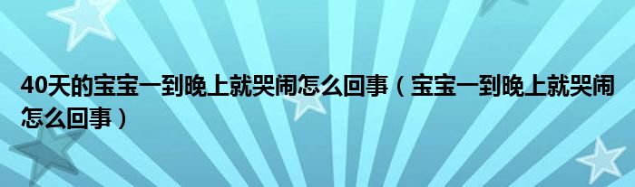 40天的寶寶一到晚上就哭鬧怎么回事（寶寶一到晚上就哭鬧怎么回事）