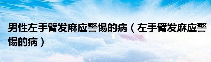 男性左手臂發(fā)麻應(yīng)警惕的?。ㄗ笫直郯l(fā)麻應(yīng)警惕的?。? /></span>
		<span id=