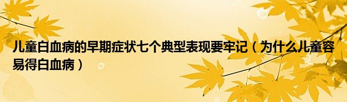 兒童白血病的早期癥狀七個典型表現(xiàn)要牢記（為什么兒童容易得白血病）