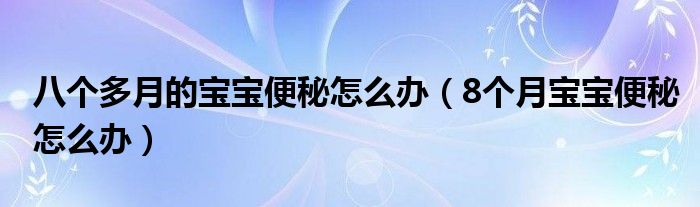 八個(gè)多月的寶寶便秘怎么辦（8個(gè)月寶寶便秘怎么辦）