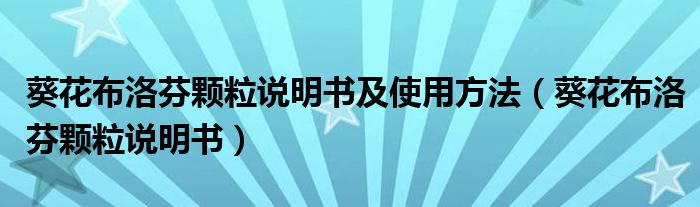 葵花布洛芬顆粒說(shuō)明書(shū)及使用方法（葵花布洛芬顆粒說(shuō)明書(shū)）