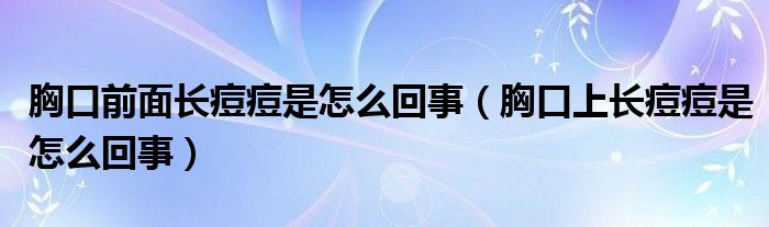 胸口前面長(zhǎng)痘痘是怎么回事（胸口上長(zhǎng)痘痘是怎么回事）