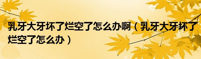 乳牙大牙壞了爛空了怎么辦?。ㄈ檠来笱缐牧藸€空了怎么辦）