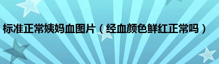 標準正常姨媽血圖片（經(jīng)血顏色鮮紅正常嗎）