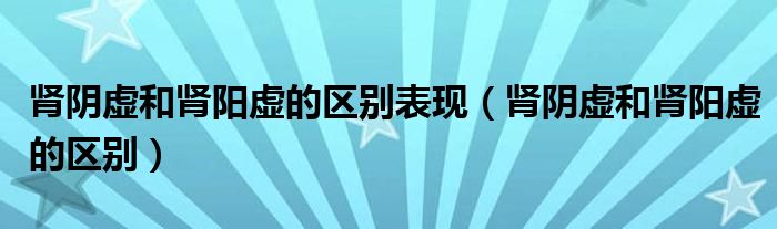 腎陰虛和腎陽(yáng)虛的區(qū)別表現(xiàn)（腎陰虛和腎陽(yáng)虛的區(qū)別）