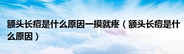 額頭長(zhǎng)痘是什么原因一摸就疼（額頭長(zhǎng)痘是什么原因）