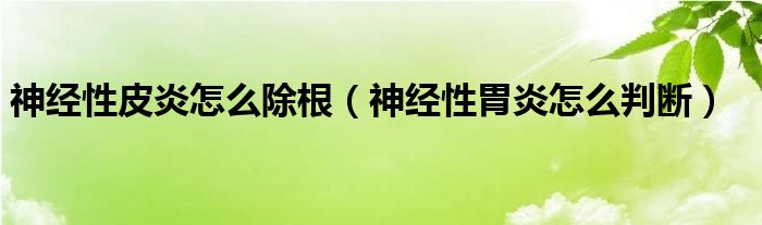 神經(jīng)性皮炎怎么除根（神經(jīng)性胃炎怎么判斷）