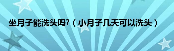 坐月子能洗頭嗎?（小月子幾天可以洗頭）