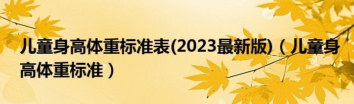 兒童身高體重標(biāo)準(zhǔn)表(2023最新版)（兒童身高體重標(biāo)準(zhǔn)）