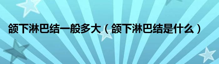 頜下淋巴結(jié)一般多大（頜下淋巴結(jié)是什么）